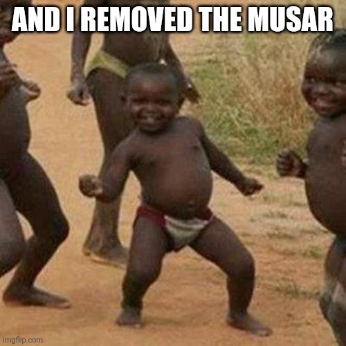 Third World Success Kid Meme | AND I REMOVED THE MUSAR; AND I REMOVED THE MUSAR | image tagged in memes,third world success kid | made w/ Imgflip meme maker
