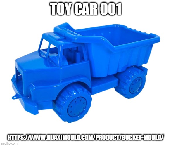 TOY CAR 001; HTTPS://WWW.HUAXIMOULD.COM/PRODUCT/BUCKET-MOULD/ | made w/ Imgflip meme maker