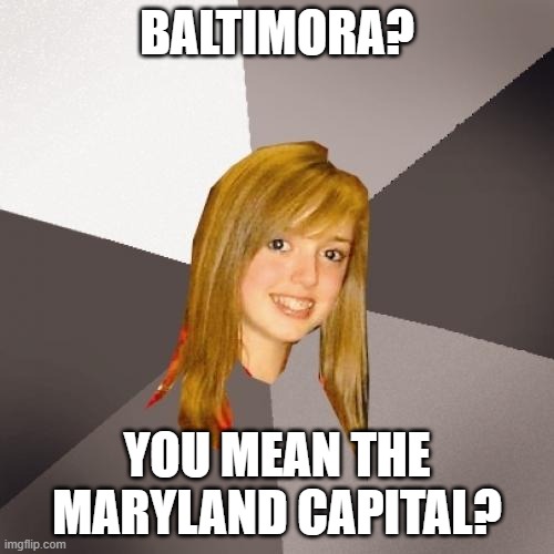 Uh no woman, I'm pretty sure they sing Tarzan boy though | BALTIMORA? YOU MEAN THE MARYLAND CAPITAL? | image tagged in memes,musically oblivious 8th grader,baltimore,80s music,tarzan | made w/ Imgflip meme maker