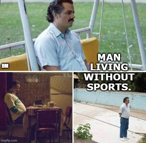 Corona, Sports | MAN  LIVING  WITHOUT  SPORTS. DM | image tagged in no sports,meme | made w/ Imgflip meme maker