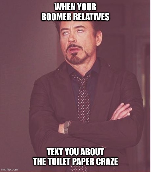 Face You Make Robert Downey Jr | WHEN YOUR BOOMER RELATIVES; TEXT YOU ABOUT THE TOILET PAPER CRAZE | image tagged in memes,face you make robert downey jr | made w/ Imgflip meme maker