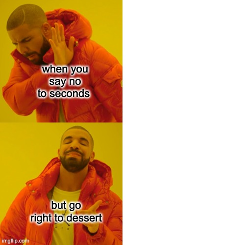 Drake Hotline Bling Meme | when you say no to seconds; but go right to dessert | image tagged in memes,drake hotline bling | made w/ Imgflip meme maker