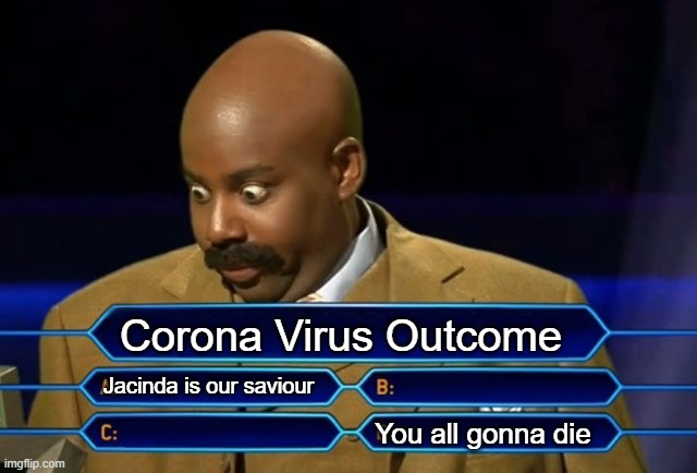 Who wants to be a millionaire? | Corona Virus Outcome; Jacinda is our saviour; You all gonna die | image tagged in who wants to be a millionaire | made w/ Imgflip meme maker