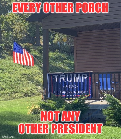 Not Just Any Porch | EVERY OTHER PORCH; NOT ANY OTHER PRESIDENT | image tagged in not just any porch | made w/ Imgflip meme maker