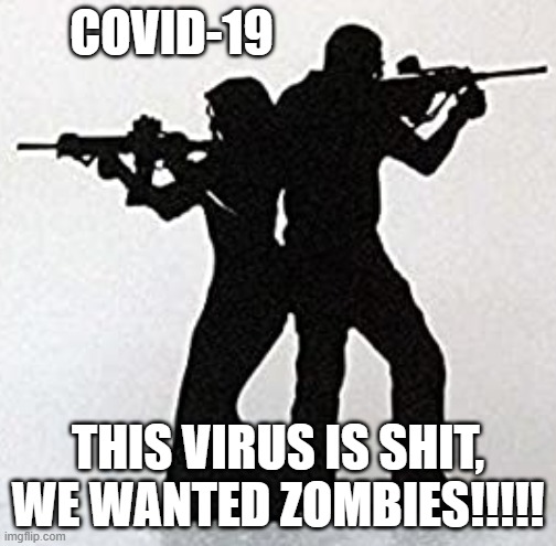 Virus is crap | COVID-19; THIS VIRUS IS SHIT, WE WANTED ZOMBIES!!!!! | image tagged in zombie | made w/ Imgflip meme maker