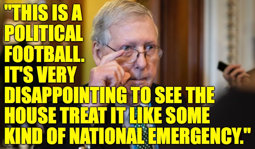 Mitch continues to play to his base while tragedy unfolds. | "THIS IS A
POLITICAL
FOOTBALL.
IT'S VERY
DISAPPOINTING TO SEE THE; HOUSE TREAT IT LIKE SOME
KIND OF NATIONAL EMERGENCY." | image tagged in memes,moscow mitch,coronavirus,political suicide | made w/ Imgflip meme maker