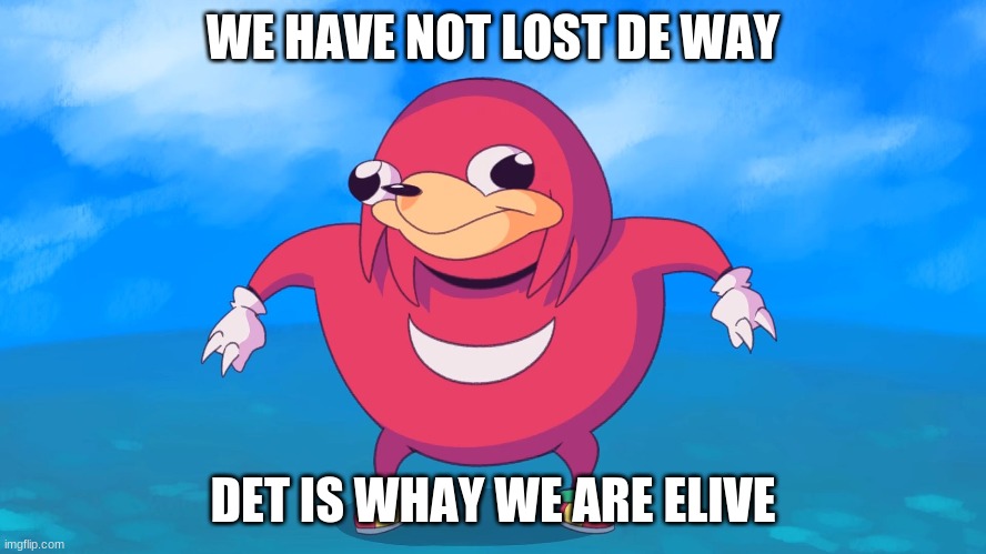 Uganda Knuckles | WE HAVE NOT LOST DE WAY DET IS WHAY WE ARE ELIVE | image tagged in uganda knuckles | made w/ Imgflip meme maker