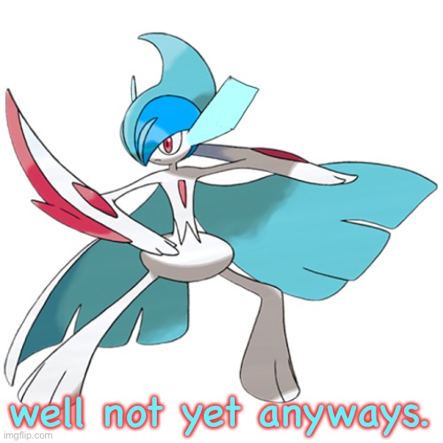 well not yet anyways. | image tagged in frost the gallade | made w/ Imgflip meme maker