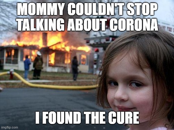 Stop Scaring the Children | MOMMY COULDN'T STOP TALKING ABOUT CORONA; I FOUND THE CURE | image tagged in hysteria,news,coronavirus,corona,funny | made w/ Imgflip meme maker