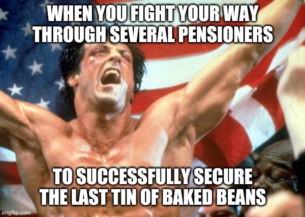 Rocky Victory | WHEN YOU FIGHT YOUR WAY THROUGH SEVERAL PENSIONERS; TO SUCCESSFULLY SECURE THE LAST TIN OF BAKED BEANS | image tagged in rocky victory,coronavirus | made w/ Imgflip meme maker