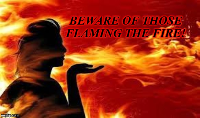 BEWARE OF THOSE FLAMING THE FIRE! | image tagged in rumors | made w/ Imgflip meme maker