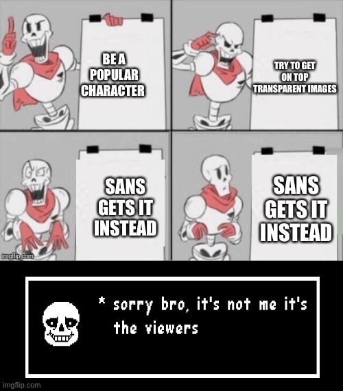Oh yeah btw how do you make a transparent image | TRY TO GET ON TOP TRANSPARENT IMAGES; BE A POPULAR CHARACTER; SANS GETS IT INSTEAD; SANS GETS IT INSTEAD | image tagged in papyrus plan,sans undertale,sans | made w/ Imgflip meme maker
