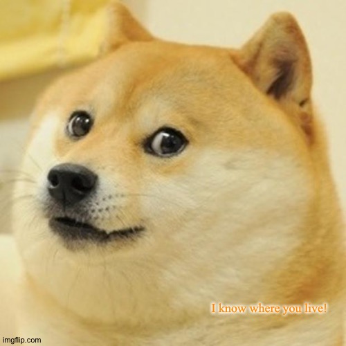 Doge | I know where you live! | image tagged in memes,doge | made w/ Imgflip meme maker