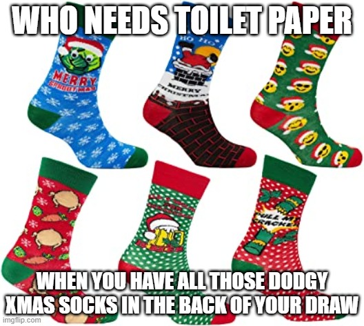 toilet paper | WHO NEEDS TOILET PAPER; WHEN YOU HAVE ALL THOSE DODGY XMAS SOCKS IN THE BACK OF YOUR DRAW | image tagged in toilet paper,coronavirus | made w/ Imgflip meme maker