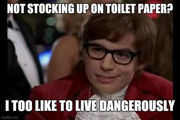 Dangerously indeed | NOT STOCKING UP ON TOILET PAPER? I TOO LIKE TO LIVE DANGEROUSLY | image tagged in memes,i too like to live dangerously | made w/ Imgflip meme maker