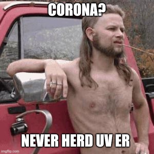 almost redneck | CORONA? NEVER HERD UV ER | image tagged in almost redneck | made w/ Imgflip meme maker