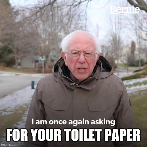 Bernie I Am Once Again Asking For Your Support | FOR YOUR TOILET PAPER | image tagged in bernie i am once again asking for your support | made w/ Imgflip meme maker