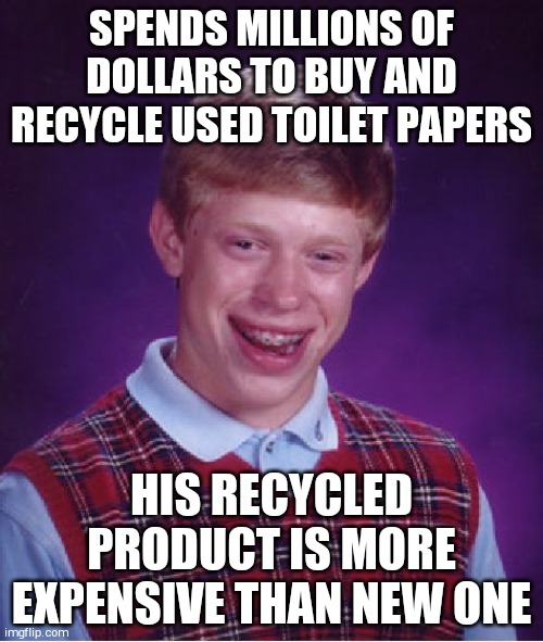 Bad Luck Brian Meme | SPENDS MILLIONS OF DOLLARS TO BUY AND RECYCLE USED TOILET PAPERS; HIS RECYCLED PRODUCT IS MORE EXPENSIVE THAN NEW ONE | image tagged in memes,bad luck brian | made w/ Imgflip meme maker