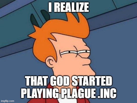 Futurama Fry Meme | I REALIZE; THAT GOD STARTED PLAYING PLAGUE .INC | image tagged in memes,futurama fry | made w/ Imgflip meme maker