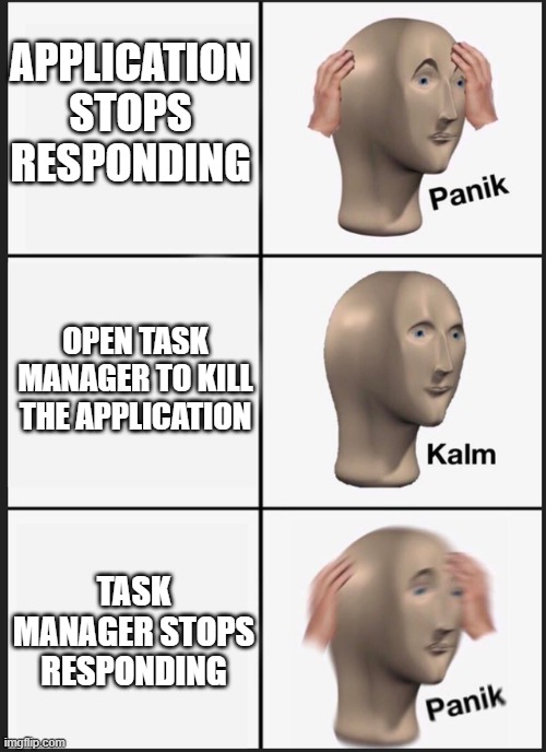 Panik Kalm Panik Meme | APPLICATION STOPS RESPONDING; OPEN TASK MANAGER TO KILL THE APPLICATION; TASK MANAGER STOPS RESPONDING | image tagged in panik kalm | made w/ Imgflip meme maker