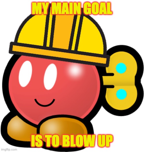 MY MAIN GOAL IS TO BLOW UP | image tagged in blitz the bob-omb | made w/ Imgflip meme maker