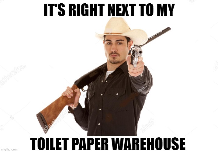 IT'S RIGHT NEXT TO MY TOILET PAPER WAREHOUSE | made w/ Imgflip meme maker