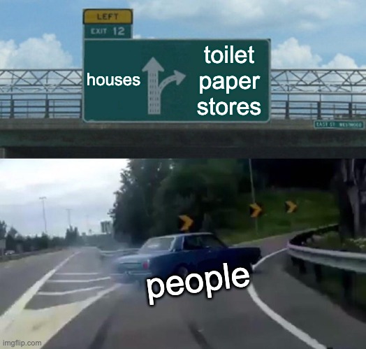 Left Exit 12 Off Ramp | houses; toilet paper stores; people | image tagged in memes,left exit 12 off ramp | made w/ Imgflip meme maker