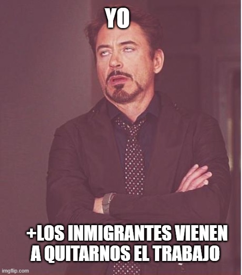 Face You Make Robert Downey Jr Meme | YO +LOS INMIGRANTES VIENEN A QUITARNOS EL TRABAJO | image tagged in memes,face you make robert downey jr | made w/ Imgflip meme maker