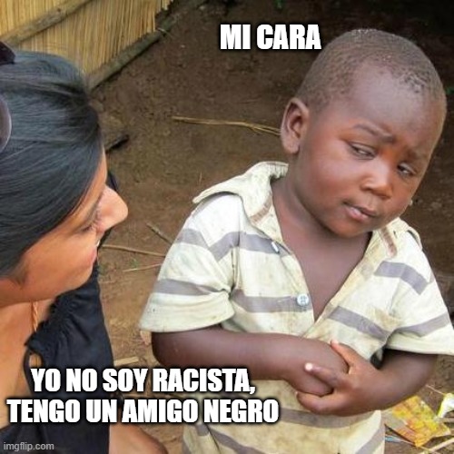 Third World Skeptical Kid Meme | YO NO SOY RACISTA, TENGO UN AMIGO NEGRO MI CARA | image tagged in memes,third world skeptical kid | made w/ Imgflip meme maker