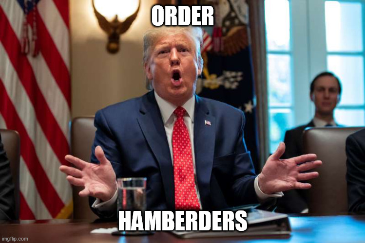 Trump dumb | ORDER HAMBERDERS | image tagged in trump dumb | made w/ Imgflip meme maker