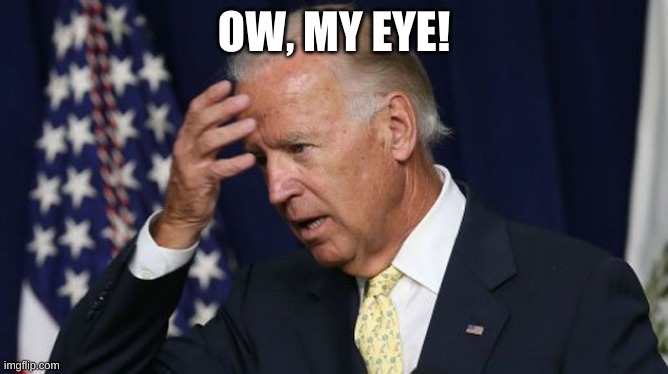 Joe Biden worries | OW, MY EYE! | image tagged in joe biden worries | made w/ Imgflip meme maker