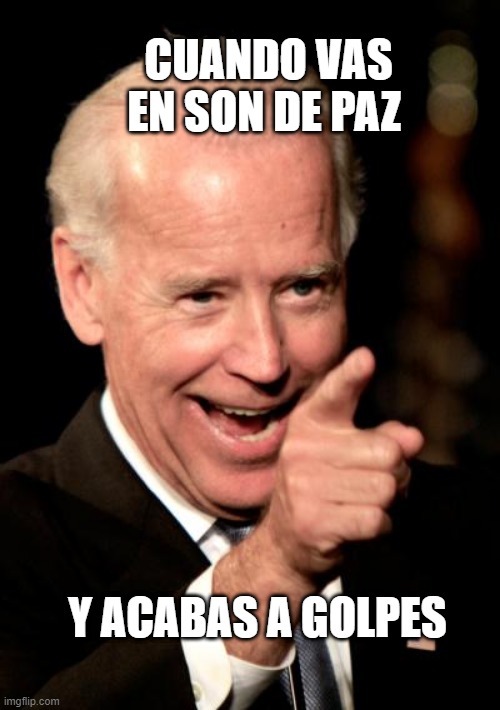 Smilin Biden Meme | CUANDO VAS EN SON DE PAZ Y ACABAS A GOLPES | image tagged in memes,smilin biden | made w/ Imgflip meme maker