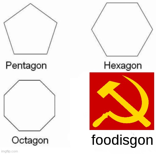 Pentagon Hexagon Octagon Meme | foodisgon | image tagged in memes,pentagon hexagon octagon | made w/ Imgflip meme maker