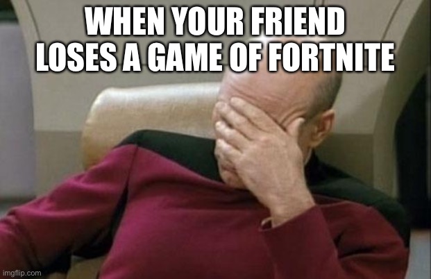 Captain Picard Facepalm Meme | WHEN YOUR FRIEND LOSES A GAME OF FORTNITE | image tagged in memes,captain picard facepalm | made w/ Imgflip meme maker