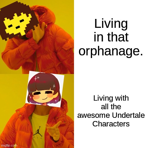 Drake Hotline Bling Meme | Living in that orphanage. Living with all the awesome Undertale Characters | image tagged in memes,drake hotline bling | made w/ Imgflip meme maker
