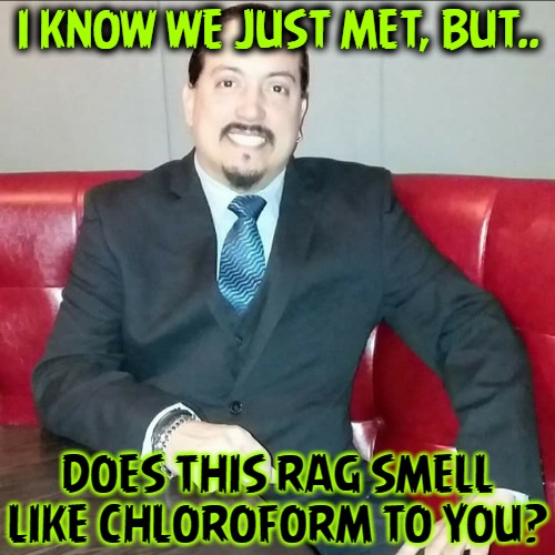 God's Gift To Rape Charges | I KNOW WE JUST MET, BUT.. DOES THIS RAG SMELL LIKE CHLOROFORM TO YOU? | image tagged in pickup lines,angry guido,assholes | made w/ Imgflip meme maker