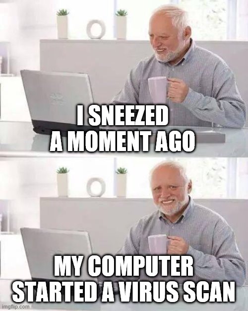 Hide the Pain Harold Meme | I SNEEZED A MOMENT AGO; MY COMPUTER STARTED A VIRUS SCAN | image tagged in memes,hide the pain harold | made w/ Imgflip meme maker