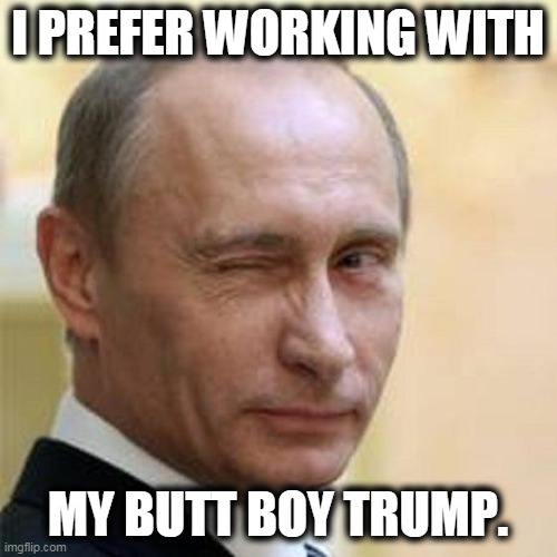 Putin Winking | I PREFER WORKING WITH MY BUTT BOY TRUMP. | image tagged in putin winking | made w/ Imgflip meme maker