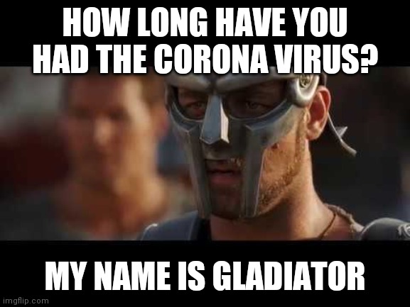 HOW LONG HAVE YOU HAD THE CORONA VIRUS? MY NAME IS GLADIATOR | image tagged in coronavirus,funny,monday | made w/ Imgflip meme maker