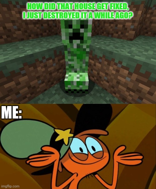 HOW DID THAT HOUSE GET FIXED, I JUST DESTROYED IT A WHILE AGO? ME: | image tagged in creeper aww man,wander shrug,minecraft,memes | made w/ Imgflip meme maker