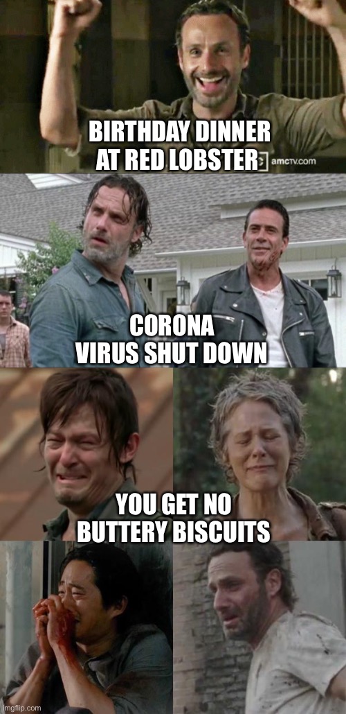 When corona disables your birthday | BIRTHDAY DINNER AT RED LOBSTER; CORONA VIRUS SHUT DOWN; YOU GET NO BUTTERY BISCUITS | image tagged in red lobster,biscuits,walking dead,coronavirus,covid19 | made w/ Imgflip meme maker