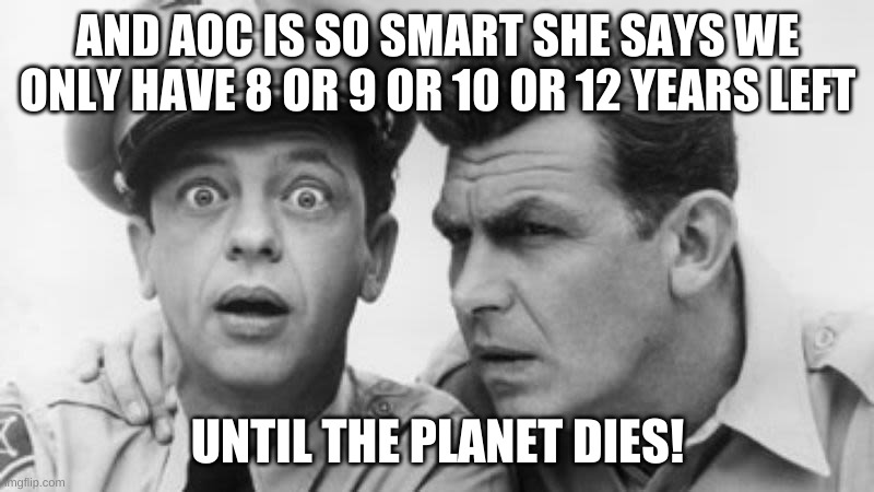 andy griffith and barney fife | AND AOC IS SO SMART SHE SAYS WE ONLY HAVE 8 OR 9 OR 10 OR 12 YEARS LEFT UNTIL THE PLANET DIES! | image tagged in andy griffith and barney fife | made w/ Imgflip meme maker