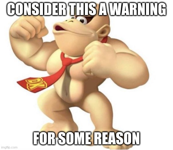 nude Donkey Kong | CONSIDER THIS A WARNING; FOR SOME REASON | image tagged in donkey kong | made w/ Imgflip meme maker