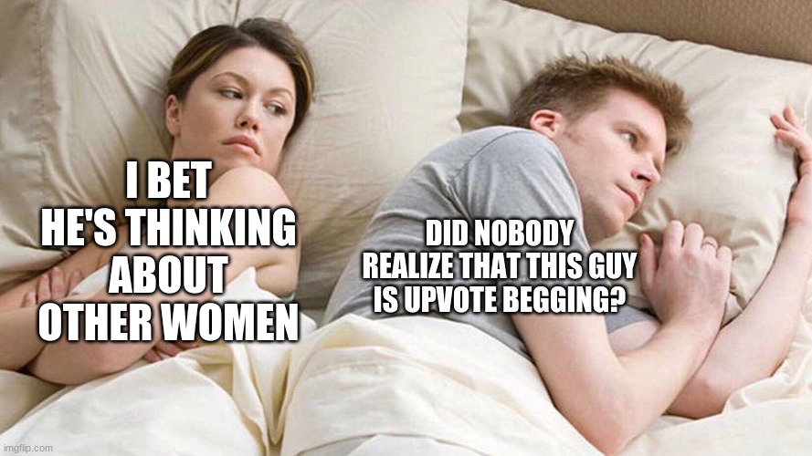 I Bet He's Thinking About Other Women Meme | I BET HE'S THINKING ABOUT OTHER WOMEN DID NOBODY REALIZE THAT THIS GUY IS UPVOTE BEGGING? | image tagged in i bet he's thinking about other women | made w/ Imgflip meme maker