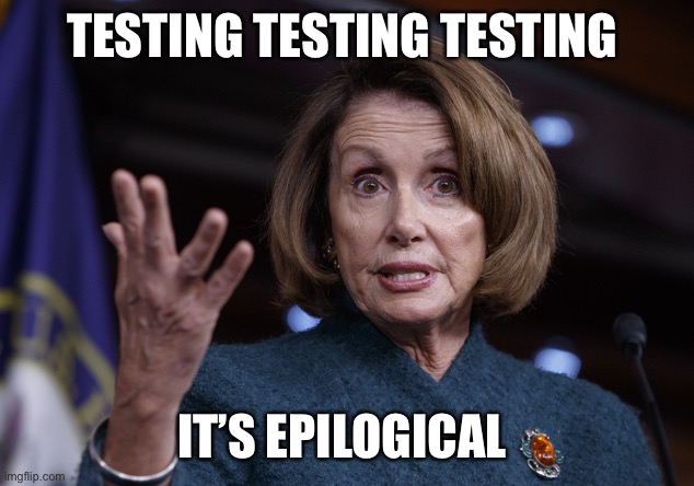 Good old Nancy Pelosi | TESTING TESTING TESTING; IT’S EPILOGICAL | image tagged in good old nancy pelosi | made w/ Imgflip meme maker