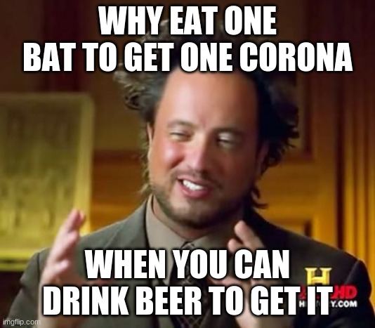 Ancient Aliens Meme | WHY EAT ONE BAT TO GET ONE CORONA; WHEN YOU CAN DRINK BEER TO GET IT | image tagged in memes,ancient aliens | made w/ Imgflip meme maker