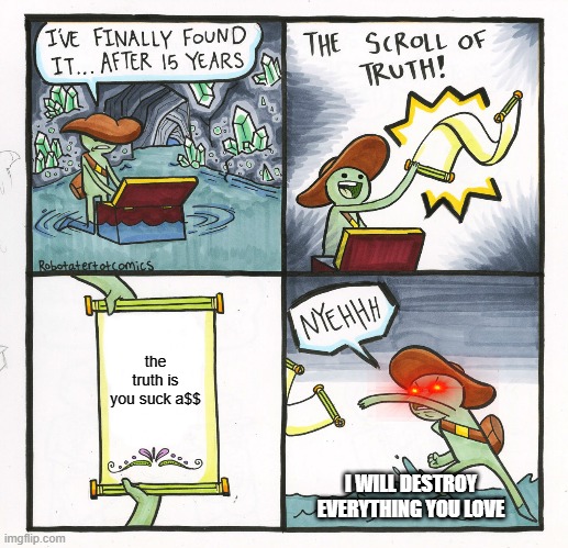The Scroll Of Truth Meme | the truth is you suck a$$; I WILL DESTROY EVERYTHING YOU LOVE | image tagged in memes,the scroll of truth | made w/ Imgflip meme maker