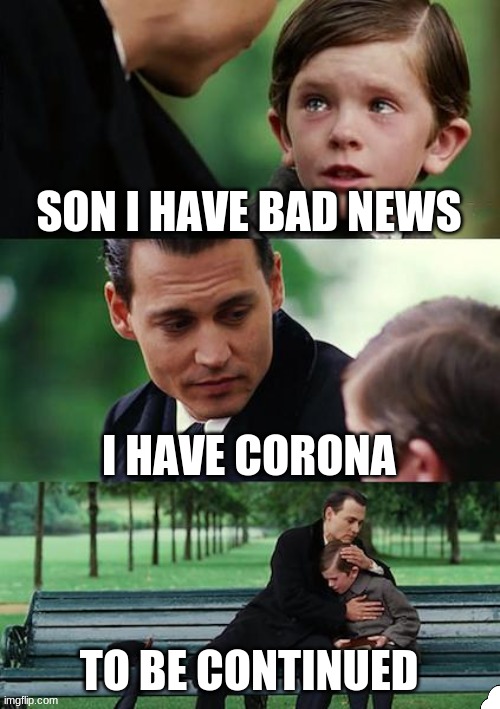 Finding Neverland Meme | SON I HAVE BAD NEWS; I HAVE CORONA; TO BE CONTINUED | image tagged in memes,finding neverland | made w/ Imgflip meme maker