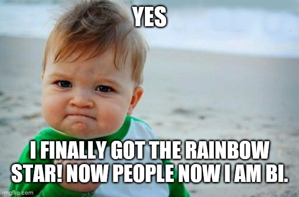 Yes Baby | YES; I FINALLY GOT THE RAINBOW STAR! NOW PEOPLE NOW I AM BI. | image tagged in yes baby | made w/ Imgflip meme maker