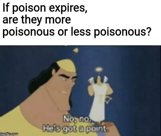 no no hes got a point | If poison expires, are they more poisonous or less poisonous? | image tagged in no no hes got a point,poison,question,effect,memes | made w/ Imgflip meme maker